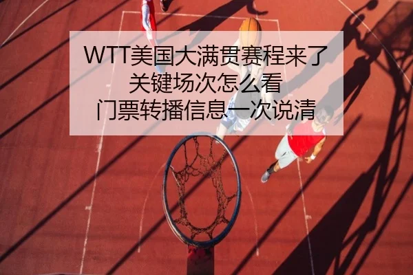 WTT美国大满贯赛程来了 关键场次怎么看 门票转播信息一次说清 - C7yule